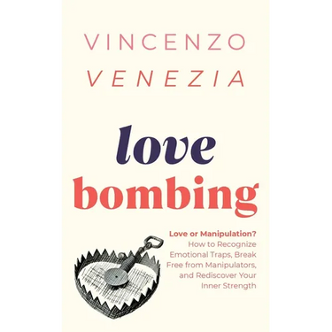 Love Bombing: Love or Manipulation? How to Recognize Emotional Traps, Break Free from Manipulators, and Rediscover Your Inner Strength