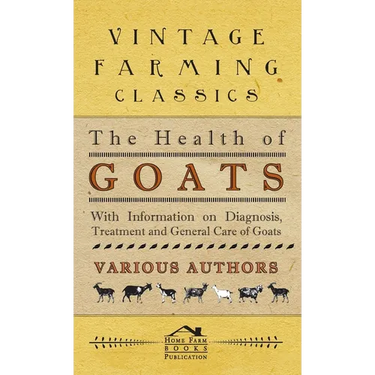 Health of Goats - With Information on Diagnosis, Treatment and General Care of Goats