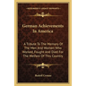 German Achievements In America: A Tribute To The Memory Of The Men And Women Who Worked, Fought And Died For The Welfare Of This Country
