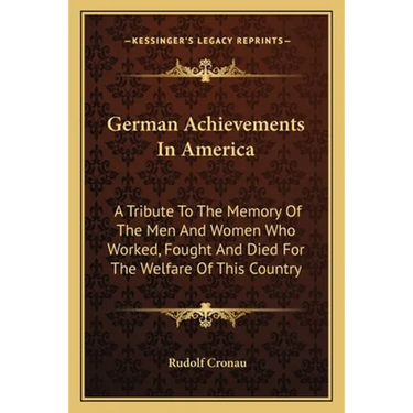 German Achievements In America: A Tribute To The Memory Of The Men And Women Who Worked, Fought And Died For The Welfare Of This Country