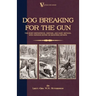Dog Breaking for the Gun: The Most Expeditious, Certain and Easy Method, with Copious Notes on Shooting Sports