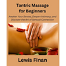 Tantric Massage for Beginners: Awaken Your Senses, Deepen Intimacy, and Discover the Art of Sensual Connection