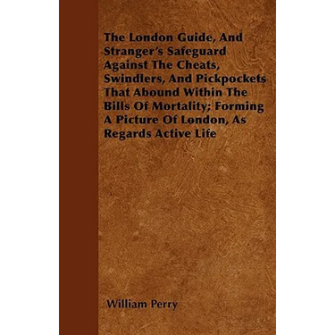 The London Guide, And Stranger's Safeguard Against The Cheats, Swindlers, And Pickpockets That Abound Within The Bills Of Mortality; Forming A Picture