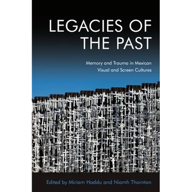 Legacies of the Past: Memory and Trauma in Mexican Visual and Screen Cultures