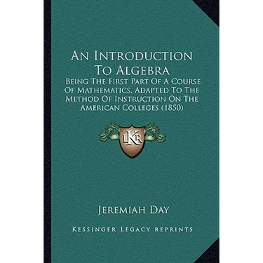 An Introduction To Algebra: Being The First Part Of A Course Of Mathematics, Adapted To The Method Of Instruction On The American Colleges (1850)
