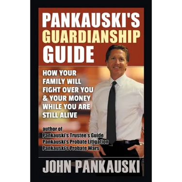 Pankauski's Guardianship Guide: How Your Family Will Fight over You & Your Money While You Are Still Alive