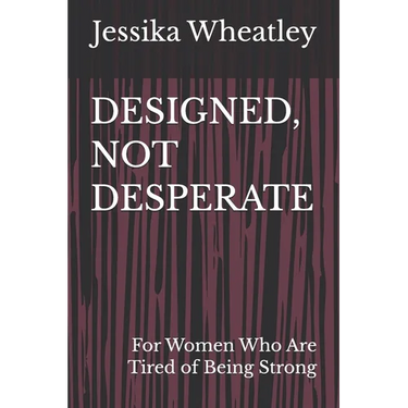 Designed, Not Desperate: For Women Who Are Tired of Being Strong