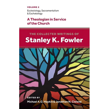 The Collected Writings of Stanley K. Fowler: Volume 2: Ecclesiology, Sacramentalism & Eschatology