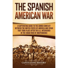 The Spanish-American War: A Captivating Guide to the Armed Conflict Between the United States of America and Spain That Took Place after the U.S. Inte