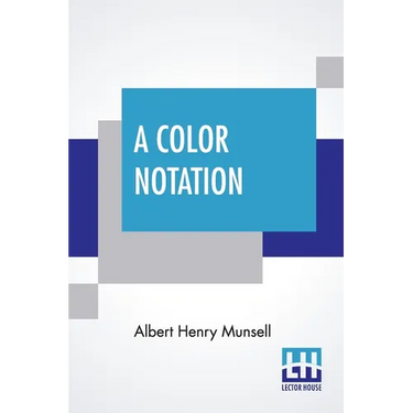 A Color Notation: A Measured Color System, Based On The Three Qualities Hue, Value, And Chroma With Illustrative Models, Charts, And A C