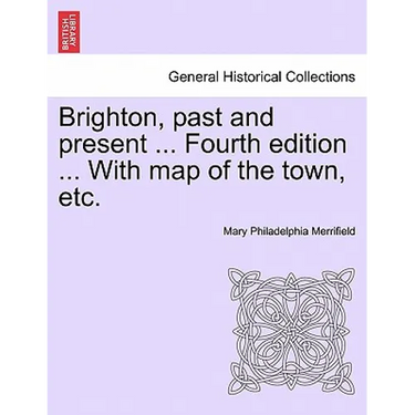 Brighton, Past and Present ... Fourth Edition ... with Map of the Town, Etc.