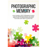 Photographic Memory: 9 Most Powerful Steps to Remember Anything in Your Life Forever! Reduce Memory Loss, Create Habits to Help You Improve Memory Eff