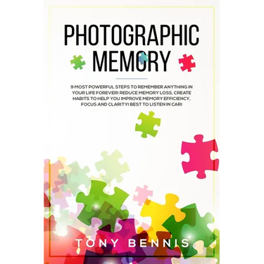 Photographic Memory: 9 Most Powerful Steps to Remember Anything in Your Life Forever! Reduce Memory Loss, Create Habits to Help You Improve Memory Eff