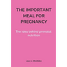 The Important Meal for Pregnancy by Jean J. McMullen: The idea behind prenatal nutrition