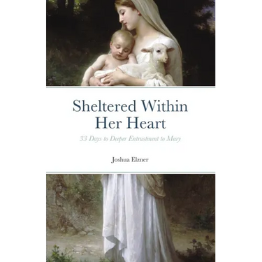 Sheltered Within Her Heart: 33 Days of Preparation for Deeper Entrustment to Mary