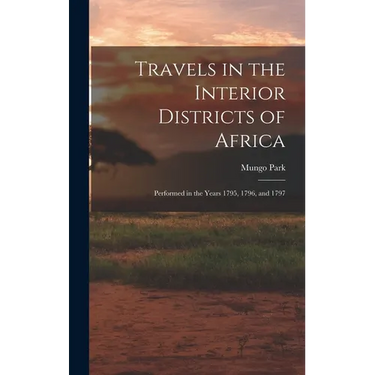 Travels in the Interior Districts of Africa: Performed in the Years 1795, 1796, and 1797