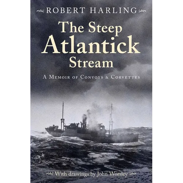 The Steep Atlantick Stream: A Memoir of Convoys and Corvettes