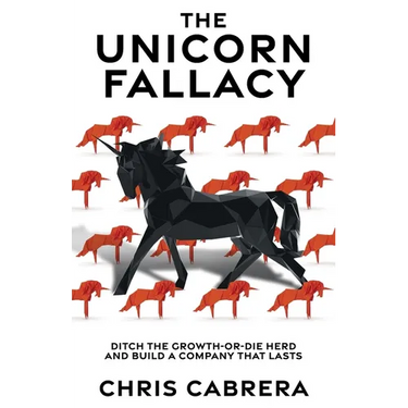 The Unicorn Fallacy: Ditch the Growth-or-Die Herd and Build a Company That Lasts