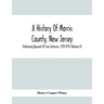 A History Of Morris County, New Jersey: Embracing Upwards Of Two Centuries, 1710-1913 (Volume Ii)