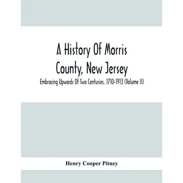 A History Of Morris County, New Jersey: Embracing Upwards Of Two Centuries, 1710-1913 (Volume Ii)