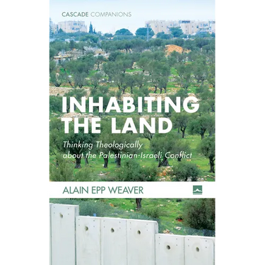 Inhabiting the Land: Thinking Theologically about the Palestinian-Israeli Conflict