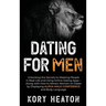 Dating for Men: Unlocking the Secrets to Meeting People in Real-Life and Using Online Dating Apps - Along with How to Attract Women on Dates by Displa