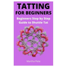 Tatting for Beginners: Beginners Step by Step Guide to Shuttle Tat