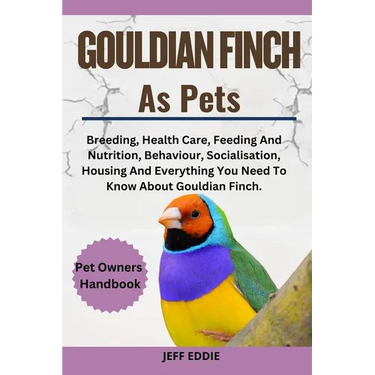 Gouldian Finch as Pets: Breeding, Health Care, Feeding And Nutrition, Behaviour, Socialisation, Housing And Everything You Need To Know About