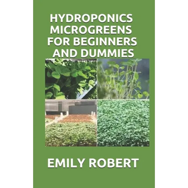 Hydroponics Microgreens for Beginners and Dummies: A Complete Practical Guide to Build Your Own Gardening System