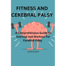 Fitness and cerebral palsy: A Comprehensive guide to exercise and work out for cerebral palsy