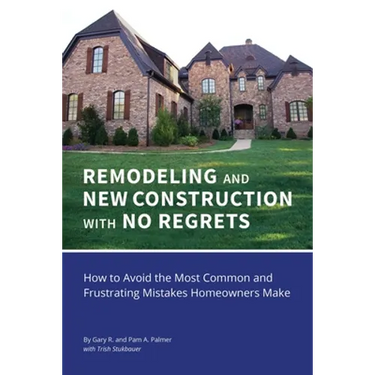 REMODELING and NEW CONSTRUCTION with NO REGRETS: How to Avoid the Most Common and Frustrating Mistakes Homeowners Make