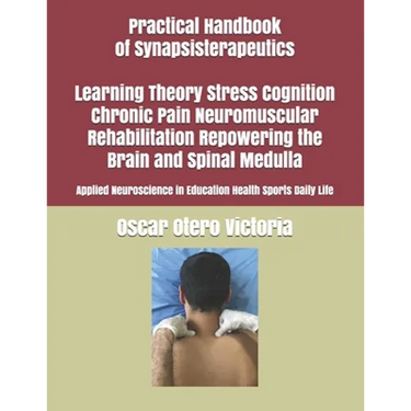 Practical Handbook of Synapsisterapeutics Learning Theory Stress Cognition Chronic Pain Neuromuscular Rehabilitation Repowering the Brain and Spinal M