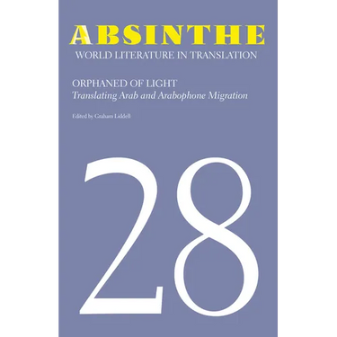 Absinthe: World Literature in Translation: Volume 28: Orphaned of Light: Translating Arab and Arabophone Migration