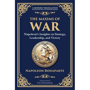The Maxims of War: Napoleon's Insights on Strategy, Leadership, and Victory