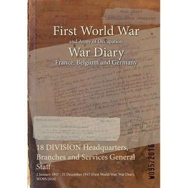 18 DIVISION Headquarters, Branches and Services General Staff: 2 January 1917 - 31 December 1917 (First World War, War Diary, WO95/2016)