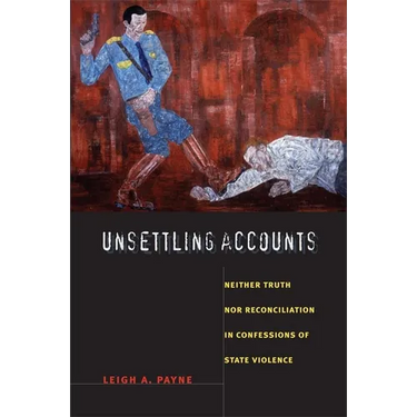 Unsettling Accounts: Neither Truth nor Reconciliation in Confessions of State Violence