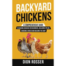 Backyard Chickens: A Comprehensive Guide to Raising Chickens for Beginners, Including Tips on Choosing a Breed and Building the Coop