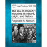 The law of property: including its nature, origin, and history.