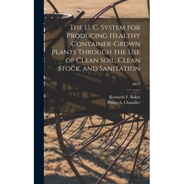 The U. C. System for Producing Healthy Container-grown Plants Through the Use of Clean Soil, Clean Stock, and Sanitation; M23