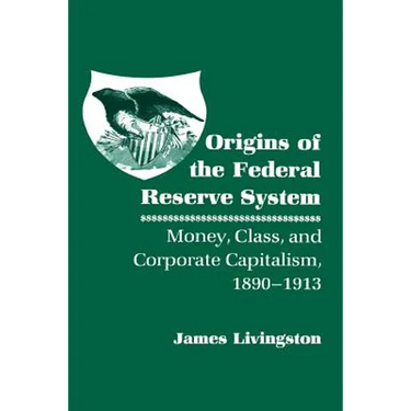Origins of the Federal Reserve System: Money, Class, and Corporate Capitalism, 1890-1913