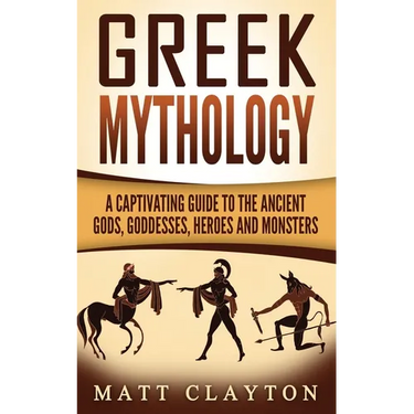 Greek Mythology: A Captivating Guide to the Ancient Gods, Goddesses, Heroes and Monsters