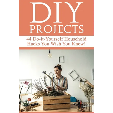DIY Projects: 44 Do-it-Yourself Household Hacks You Wish You Knew! Discover the Best Kept DIY Crafts, DIY Home Improvement, DIY Beau