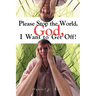 Please Stop the World, God, I Want to Get Off!