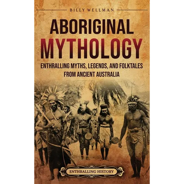 Aboriginal Mythology: Enthralling Myths, Legends, and Folktales from Ancient Australia