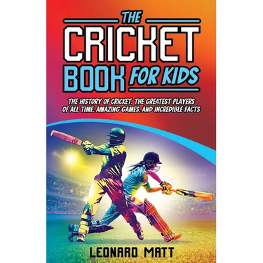 The Cricket Book for Kids: The History of Cricket, the Greatest Players of All Time, Amazing Games, and Incredible Facts