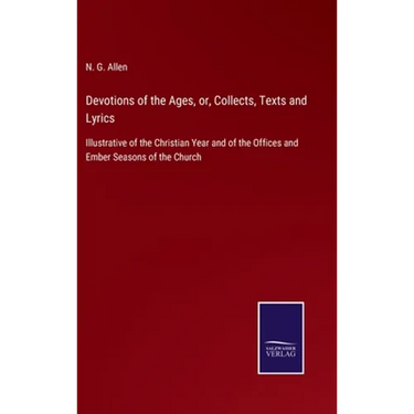Devotions of the Ages, or, Collects, Texts and Lyrics: Illustrative of the Christian Year and of the Offices and Ember Seasons of the Church