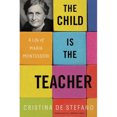The Child Is the Teacher: A Life of Maria Montessori