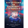 Six Lessons for Everyday Leadership: From the Operating Room Into Everyday Life, What Surgery Taught Me About Leadership That Can Be Applied by Everyo