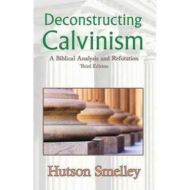 Deconstructing Calvinism: A Biblical Analysis and Refutation