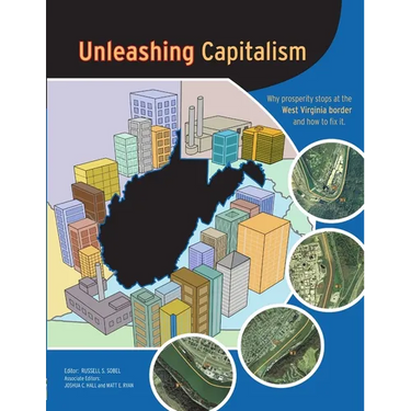Unleashing Capitalism: Why Prosperity Stops at the West Virginia Border and How to Fix It